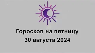 Гороскоп на сегодня пятницу 30 Августа 2024