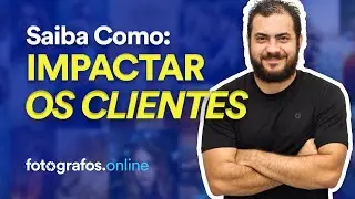 COMO IMPACTAR SEUS CLIENTES - Dicas Para Todo Fotógrafo