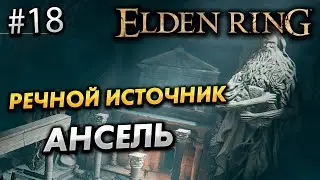 ПРОХОЖДЕНИЕ ELDEN RING №18 - РЕЧНОЙ ИСТОЧНИК АНСЕЛЬ