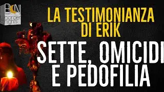 SETTE, OMICIDI E PEDOFILIA - La testimonianza di ERIK