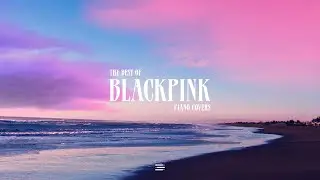 The Best of BLACKPINK | 1 Hour Piano Collection