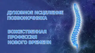 Духовное Исцеление Позвоночника - божественная профессия нового времени