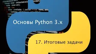 Основы Python 3.x. Урок 17. Итоговые задачи.