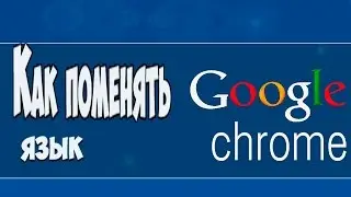 Настройка Google Chrome. Как поменять язык в Google  