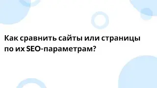 Как сравнить страницы и сайты по множеству SEO-параметров?