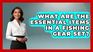 What Are the Essential Items in a Fishing Gear Set? | Chasing Big Fish
