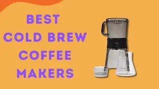 Best Cold Brew Coffee Makers 2023