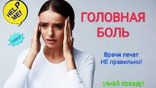 ГОЛОВНАЯ БОЛЬ? Врачи лечат НЕправильно!