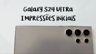 Galaxy S24 Ultra: Impressões iniciais do novo celular da Samsung que está melhor do que o S23 Ultra!