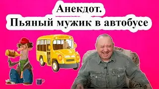 Анекдот. Пьяный мужик в автобусе.