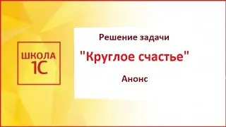 Программирование на 1С. WorldSkills. Задача «Круглое счастье»