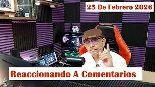 Reaccionando a comentarios 25 de febrero 2026