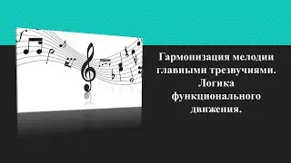 Гармонизация мелодии главными трезвучиями. Логика функционального движения.