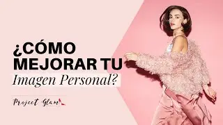 Cómo mejorar tu Imagen Personal | Ideas prácticas y sencillas