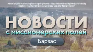 НОВОСТИ С МИССИОНЕРСКИХ ПОЛЕЙ | Барзас | АПРЕЛЬ 2023