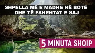 Shpella më e madhe në botë dhe të fshehtat e saj - Kuriozitet