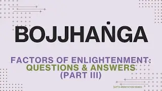 Bojjhanga (Part III) — Bojjhanga Q&A