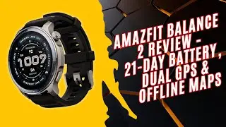 Amazfit Balance 2 Review - 21 Day Battery, Dual GPS & Offline Maps