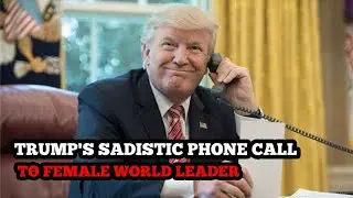 Trump's 'sadistic' phone calls to female world leaders
