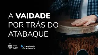 A VAIDADE por trás do atabaque