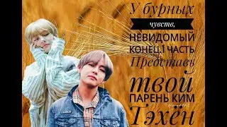 /У БУРНЫХ ЧУВСТВ, НЕВИДОМЫЙ КОНЕЦ/СОУЛМЕЙТЫ/1 ЧАСТЬ/ ПРЕДСТАВЬ ТВОЙ ПАРЕНЬ КИМ ТЭХЁН/