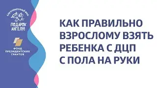 Как правильно взрослому взять ребенка с ДЦП с пола на руки