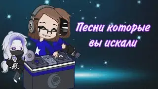 Песни которые вы искали || гача ||