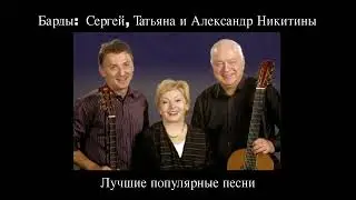 Барды:  Сергей, Татьяна и Александр Никитины.  Лучшие популярные песни.