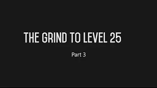 The Grind to level 25 - Part 3 (Finale)