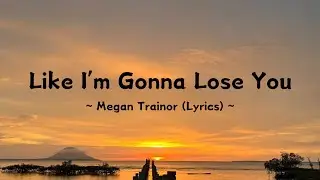 Like I'm gonna Lose You ~ Meghan Trainor (Lyrics)