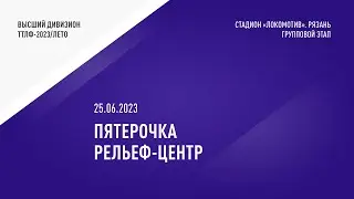 ТТЛФ. 25.06.2023. ПЯТЕРОЧКА - РЕЛЬЕФ-ЦЕНТР