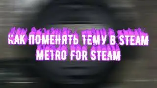 КАК ПОМЕНЯТЬ ТЕМУ В STEAM КАК У skywhywalker / КАК УСТАНОВИТЬ METRO FOR STEAM (не актуально)