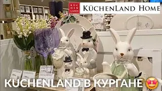 KUCHENLAND HOME в КУРГАНЕ 🤩 KUCHENLAND HOME НОВАЯ ВЕСЕННЯЯ КОЛЛЕКЦИЯ | БОЛЬШАЯ РАСПРОДАЖА