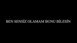 BEN SENSİZ OLAMAM BUNU BİLESİN (Sözleriyle)