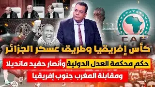 كأس إفريقيا وطريق شنقريحة ..حكم محكمة العدل الدولية وأنصار حفيد مانديلا ومقابلة المغرب وجنوب إفريقا