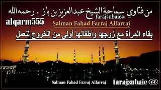 بقاء المرأة مع زوجها وأطفالها أولى من الخروج للعمل ، الشيخ عبدالعزيز بن باز رحمه الله