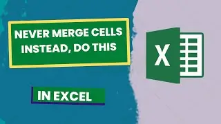 Don't Merge Cells in Excel, Do this instead!