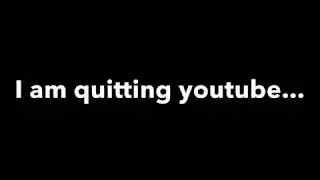 I'M QUITTING YOUTUBE...(sorry)