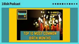 THE TINY 10ISH #12: Most Common Birth Months