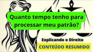 Quanto tempo tenho para processar meu patrão? @explicandoodireito