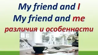 L 133. My friend and I / My friend and me. Различия и особенности.