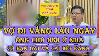 Tâm Sự Cùng Đinh Đoàn-Vợ Đi Vắng Lâu Ngày: Ông Chú U60 Ở Nhà Có Bạn Gái Và Cái Kết Đắng