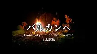 バルカンへ  〜日本語版〜　From Tokyo to the Morava river 〜Japanese subtitles￼〜