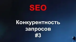 SEO #3 - Подбор ключевых слов, Конкурентность запросов