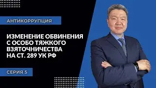 Антикоррупция: серия 5 | Изменение обвинения с особо тяжкого взяточничества на ст. 289 УК РФ