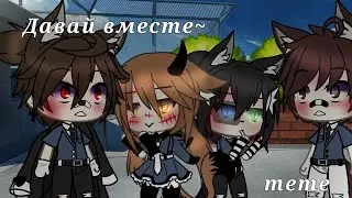 🔪~meme~Давай вместе~🔪[Оригинал?]