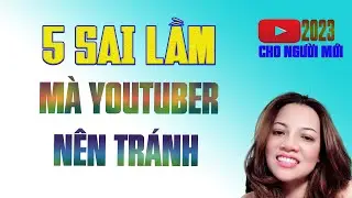 5 SAI LẦM mà YOUTUBER nên tránh làm l Youtube cho người mới 2023