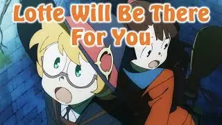 Little Witch Academia AMV 「Lotte Will Be There For You」