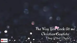 Christian Bautista-The Way You Look at me| Lyrics🎧🎵