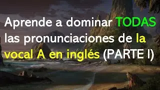 Aprende a dominar TODAS las pronunciaciones de la vocal A en inglés (PARTE I)